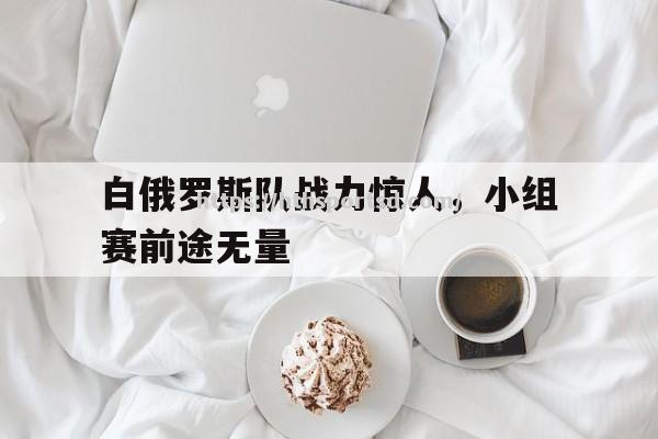 白俄罗斯队战力惊人，小组赛前途无量